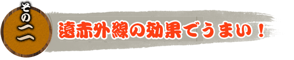 その2、遠赤外線の効果で上手い!