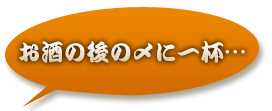 お酒の後の〆に一杯…